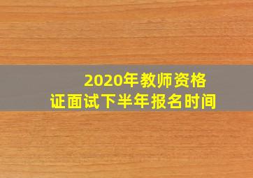 2020年教师资格证面试下半年报名时间