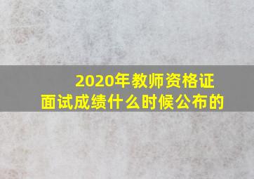 2020年教师资格证面试成绩什么时候公布的