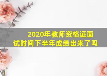 2020年教师资格证面试时间下半年成绩出来了吗