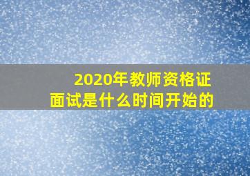 2020年教师资格证面试是什么时间开始的