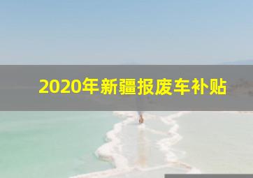 2020年新疆报废车补贴