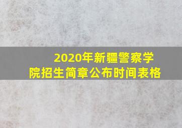 2020年新疆警察学院招生简章公布时间表格