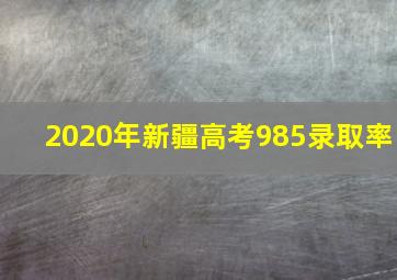 2020年新疆高考985录取率