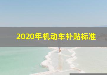 2020年机动车补贴标准