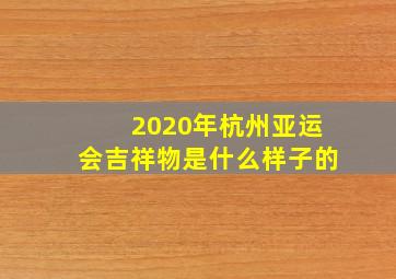 2020年杭州亚运会吉祥物是什么样子的