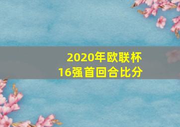 2020年欧联杯16强首回合比分