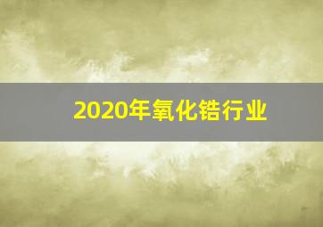 2020年氧化锆行业