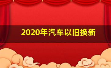 2020年汽车以旧换新