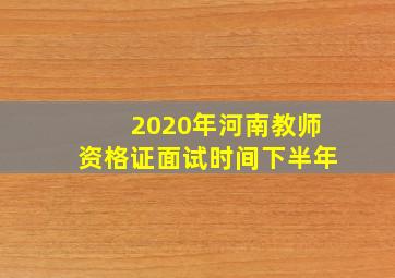 2020年河南教师资格证面试时间下半年