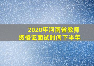 2020年河南省教师资格证面试时间下半年