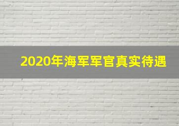 2020年海军军官真实待遇