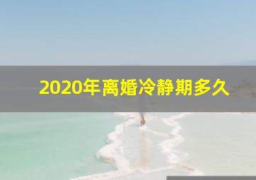 2020年离婚冷静期多久