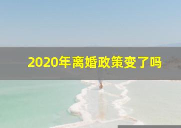 2020年离婚政策变了吗