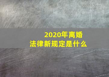 2020年离婚法律新规定是什么