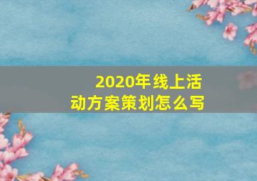 2020年线上活动方案策划怎么写