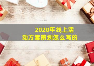 2020年线上活动方案策划怎么写的