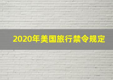 2020年美国旅行禁令规定