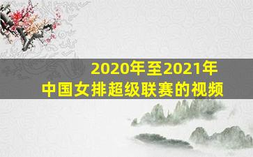 2020年至2021年中国女排超级联赛的视频