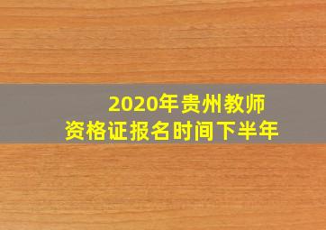 2020年贵州教师资格证报名时间下半年