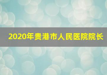 2020年贵港市人民医院院长