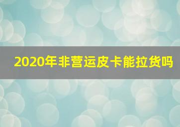 2020年非营运皮卡能拉货吗