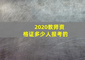 2020教师资格证多少人报考的