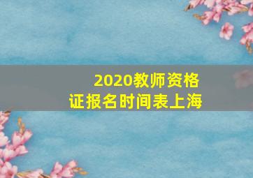 2020教师资格证报名时间表上海