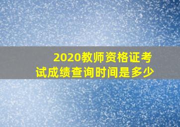 2020教师资格证考试成绩查询时间是多少