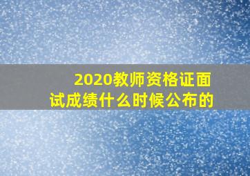 2020教师资格证面试成绩什么时候公布的