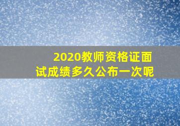 2020教师资格证面试成绩多久公布一次呢