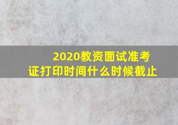 2020教资面试准考证打印时间什么时候截止