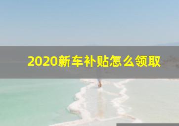 2020新车补贴怎么领取