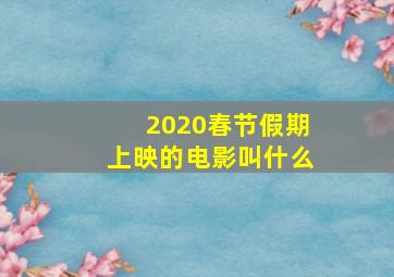 2020春节假期上映的电影叫什么