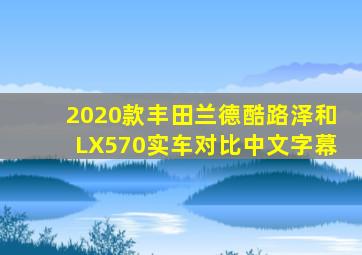 2020款丰田兰德酷路泽和LX570实车对比中文字幕