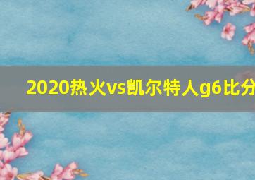 2020热火vs凯尔特人g6比分