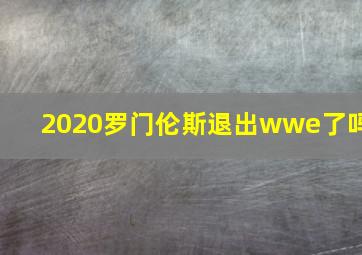 2020罗门伦斯退出wwe了吗