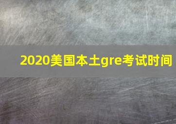 2020美国本土gre考试时间