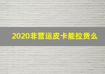 2020非营运皮卡能拉货么