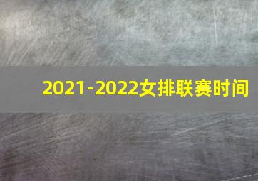 2021-2022女排联赛时间