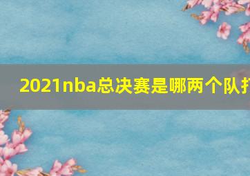 2021nba总决赛是哪两个队打