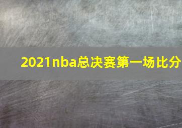 2021nba总决赛第一场比分