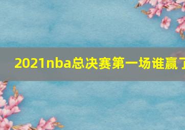 2021nba总决赛第一场谁赢了