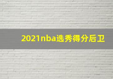 2021nba选秀得分后卫