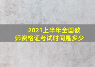 2021上半年全国教师资格证考试时间是多少