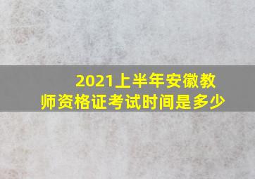 2021上半年安徽教师资格证考试时间是多少