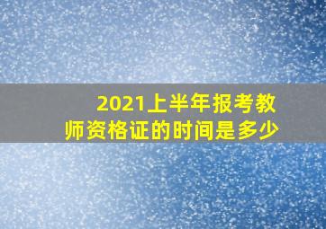 2021上半年报考教师资格证的时间是多少