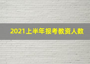 2021上半年报考教资人数