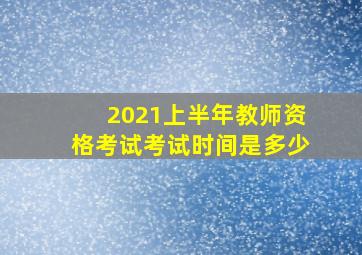 2021上半年教师资格考试考试时间是多少