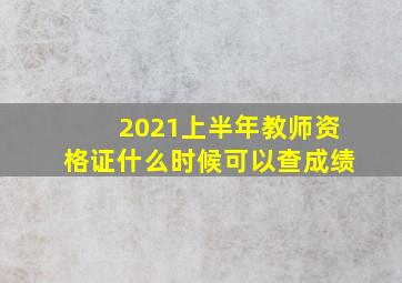 2021上半年教师资格证什么时候可以查成绩