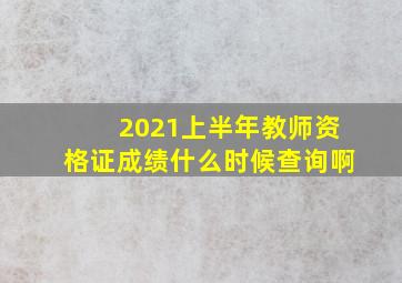 2021上半年教师资格证成绩什么时候查询啊